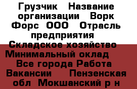 Грузчик › Название организации ­ Ворк Форс, ООО › Отрасль предприятия ­ Складское хозяйство › Минимальный оклад ­ 1 - Все города Работа » Вакансии   . Пензенская обл.,Мокшанский р-н